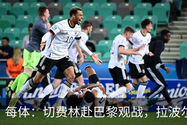 每体：切费林赴巴黎观战，拉波尔塔与纳赛尔重修旧好
